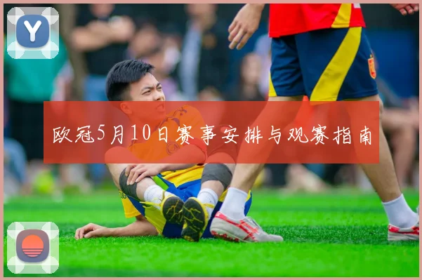 欧冠5月10日赛事安排与观赛指南