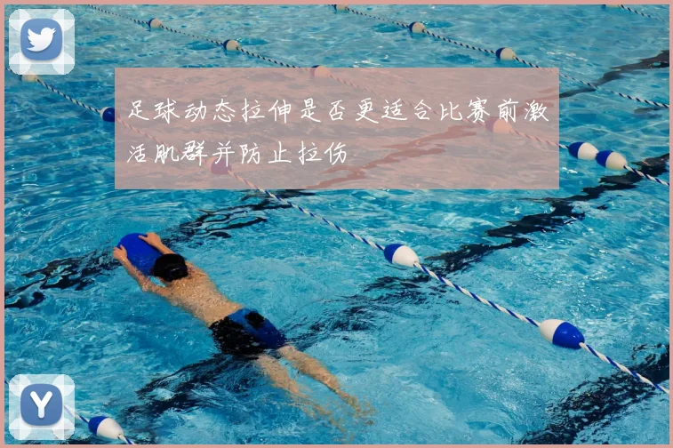 足球动态拉伸是否更适合比赛前激活肌群并防止拉伤