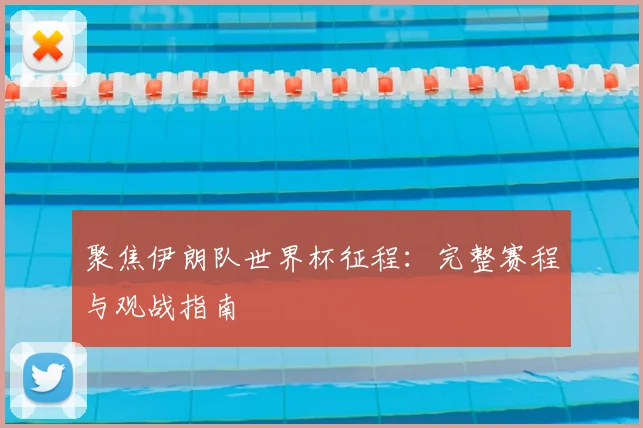 聚焦伊朗队世界杯征程：完整赛程与观战指南