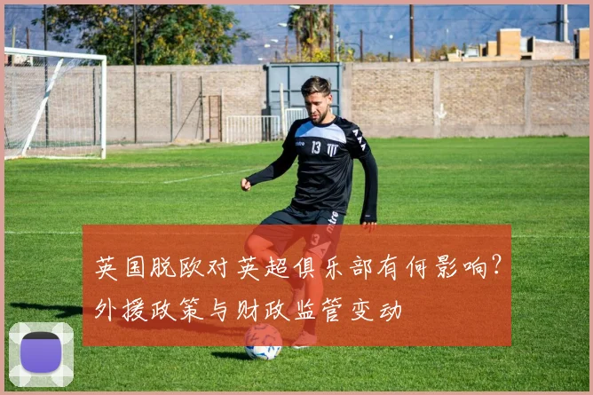 英国脱欧对英超俱乐部有何影响?外援政策与财政监管变动