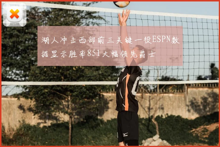 湖人冲击西部前三关键一役ESPN数据显示胜率851大幅领先爵士